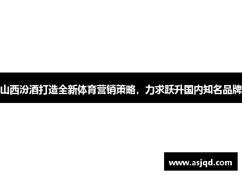 山西汾酒打造全新体育营销策略，力求跃升国内知名品牌